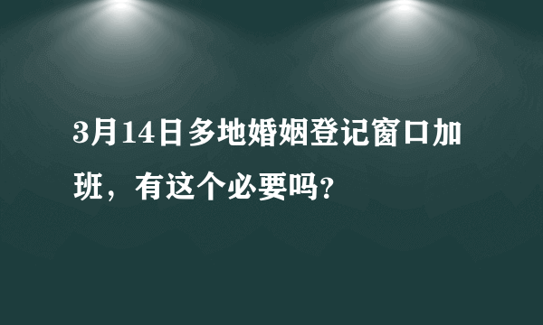 3月14日多地婚姻登记窗口加班，有这个必要吗？