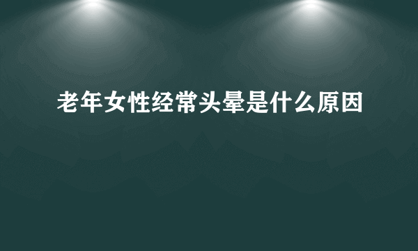 老年女性经常头晕是什么原因