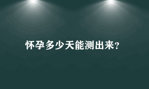 怀孕多少天能测出来？