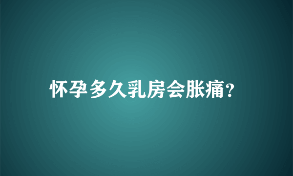 怀孕多久乳房会胀痛？