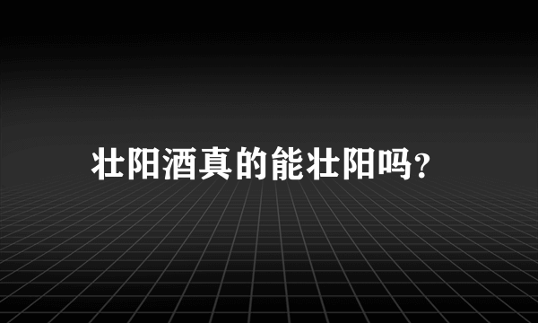 壮阳酒真的能壮阳吗？