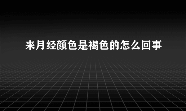 来月经颜色是褐色的怎么回事