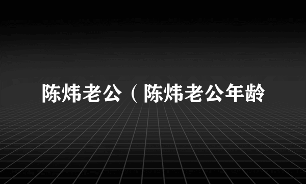 陈炜老公（陈炜老公年龄