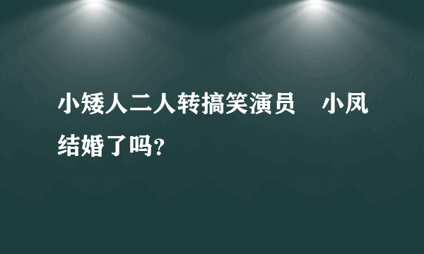 小矮人二人转搞笑演员蒱小凤结婚了吗？