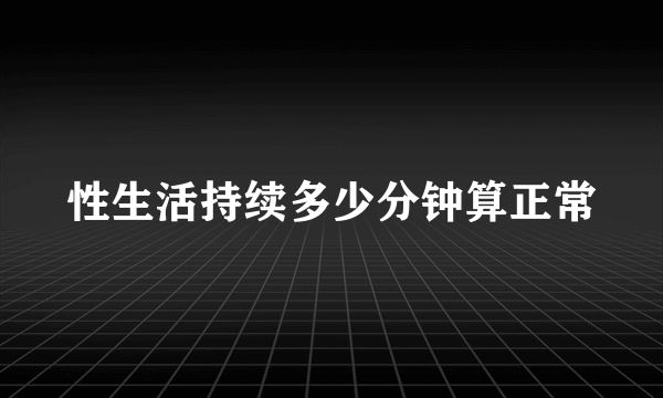 性生活持续多少分钟算正常