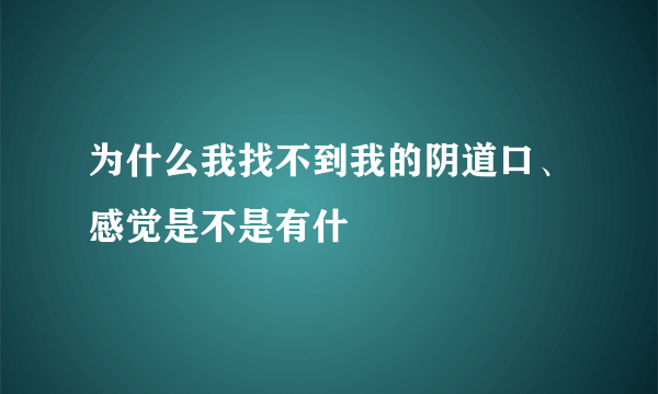 为什么我找不到我的阴道口、感觉是不是有什