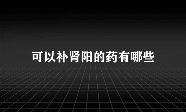 可以补肾阳的药有哪些