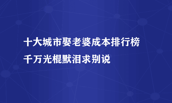 十大城市娶老婆成本排行榜 千万光棍默泪求别说