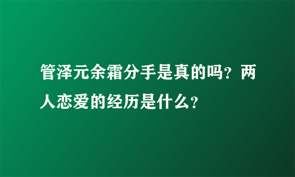 管泽元余霜分手是真的吗？两人恋爱的经历是什么？