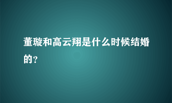 董璇和高云翔是什么时候结婚的？