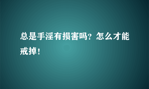 总是手淫有损害吗？怎么才能戒掉！