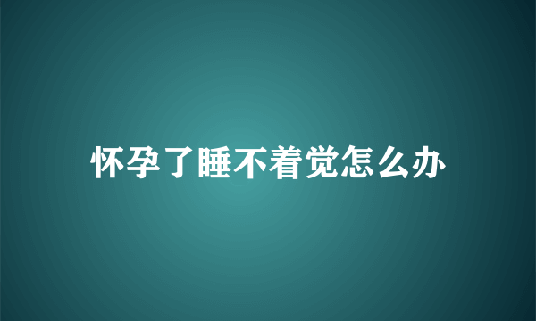 怀孕了睡不着觉怎么办