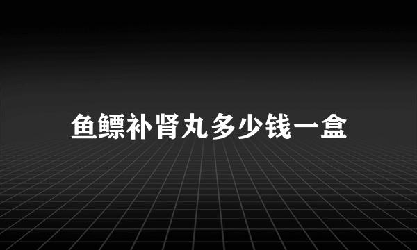 鱼鳔补肾丸多少钱一盒