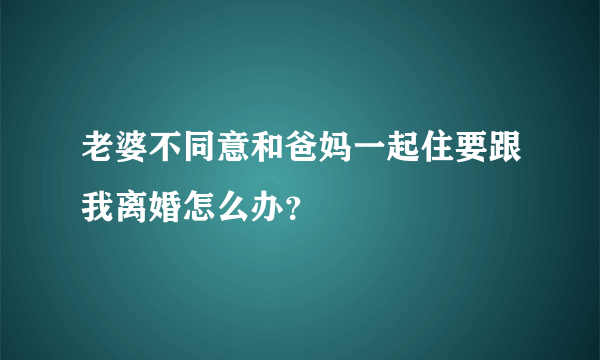 老婆不同意和爸妈一起住要跟我离婚怎么办？