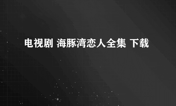 电视剧 海豚湾恋人全集 下载