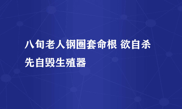 八旬老人钢圈套命根 欲自杀先自毁生殖器