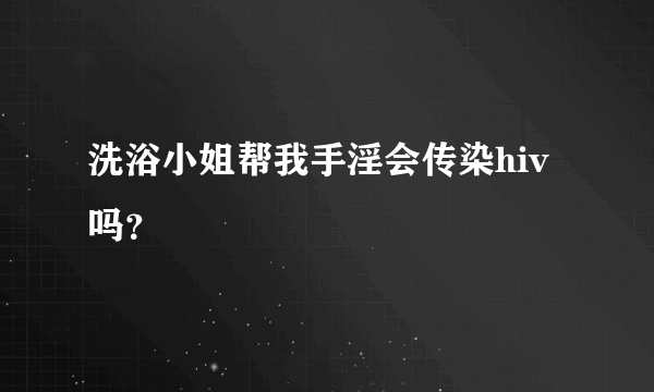 洗浴小姐帮我手淫会传染hiv吗？