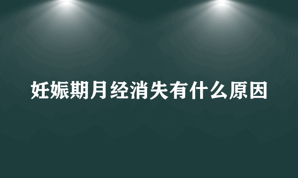 妊娠期月经消失有什么原因