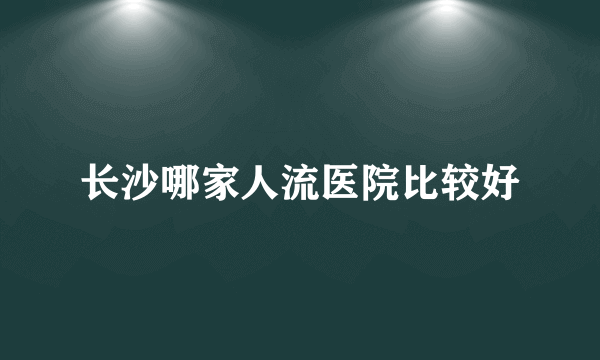 长沙哪家人流医院比较好