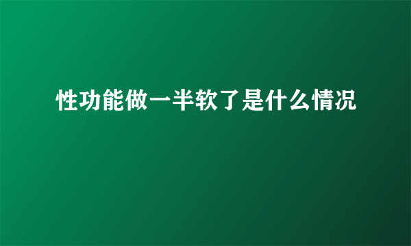 性功能做一半软了是什么情况