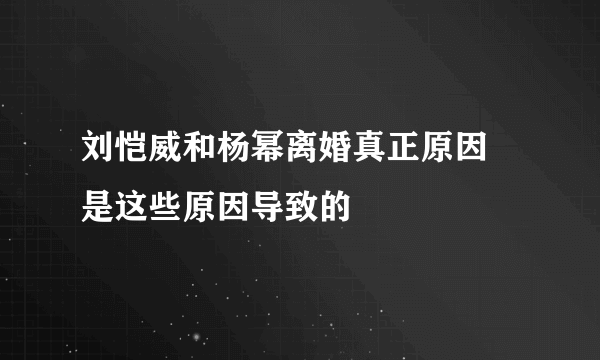 刘恺威和杨幂离婚真正原因 是这些原因导致的