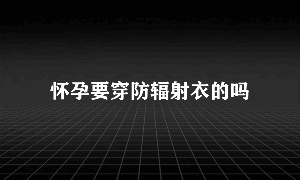 怀孕要穿防辐射衣的吗