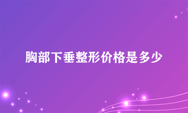 胸部下垂整形价格是多少