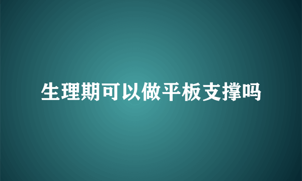 生理期可以做平板支撑吗