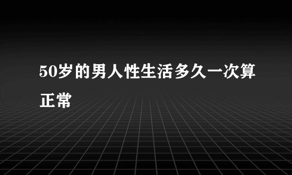 50岁的男人性生活多久一次算正常