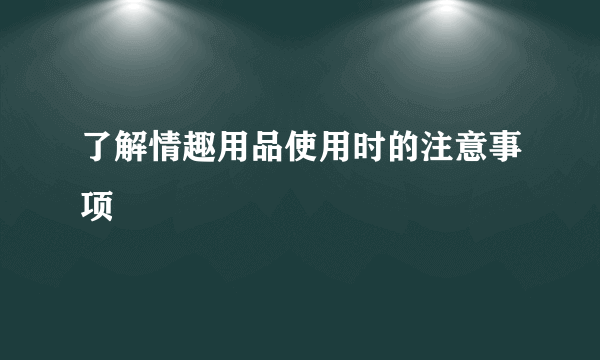 了解情趣用品使用时的注意事项