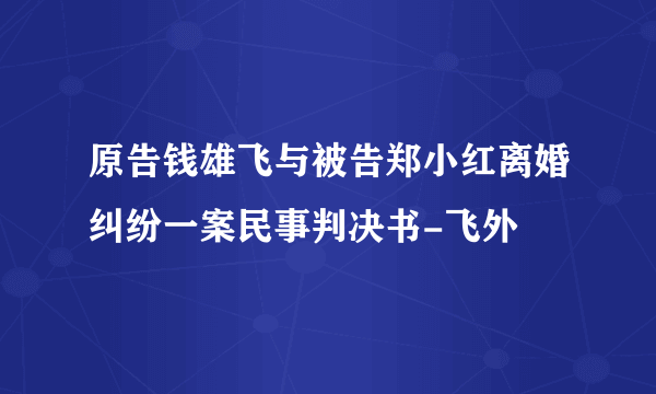 原告钱雄飞与被告郑小红离婚纠纷一案民事判决书-飞外