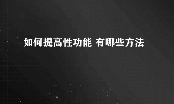 如何提高性功能 有哪些方法