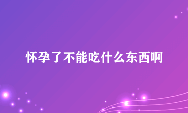 怀孕了不能吃什么东西啊