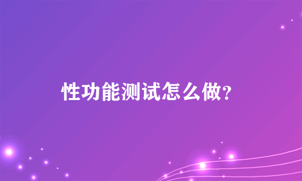 性功能测试怎么做？