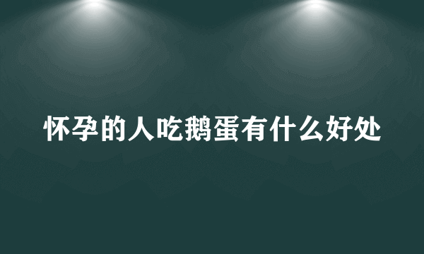 怀孕的人吃鹅蛋有什么好处