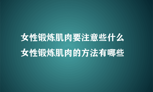 女性锻炼肌肉要注意些什么 女性锻炼肌肉的方法有哪些