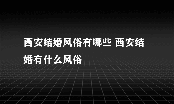 西安结婚风俗有哪些 西安结婚有什么风俗