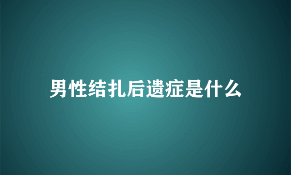 男性结扎后遗症是什么