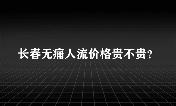 长春无痛人流价格贵不贵？