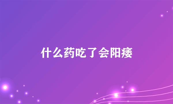 什么药吃了会阳痿