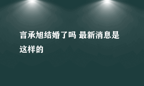 言承旭结婚了吗 最新消息是这样的