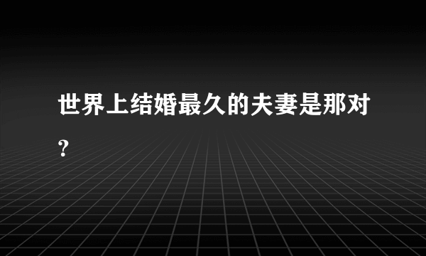 世界上结婚最久的夫妻是那对？