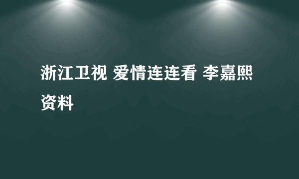 浙江卫视 爱情连连看 李嘉熙资料