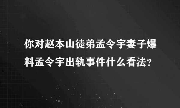 你对赵本山徒弟孟令宇妻子爆料孟令宇出轨事件什么看法？