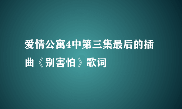 爱情公寓4中第三集最后的插曲《别害怕》歌词