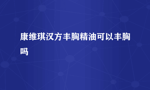 康维琪汉方丰胸精油可以丰胸吗