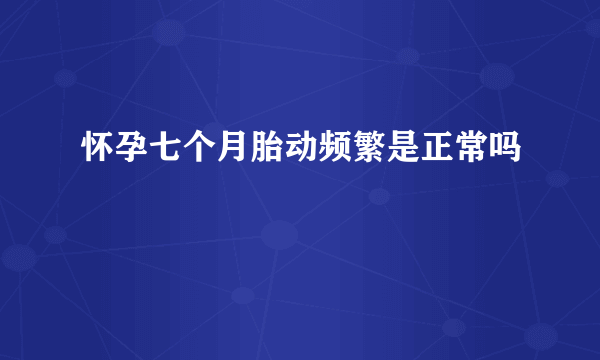 怀孕七个月胎动频繁是正常吗