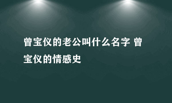 曾宝仪的老公叫什么名字 曾宝仪的情感史