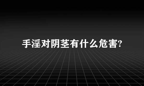 手淫对阴茎有什么危害?