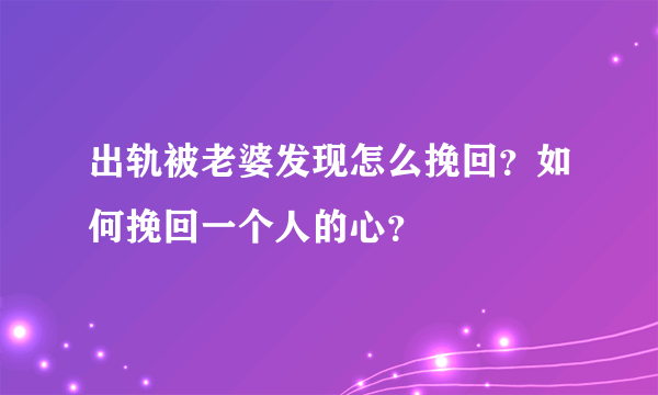 出轨被老婆发现怎么挽回？如何挽回一个人的心？